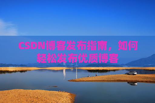 CSDN博客发布指南,如何轻松发布优质博客