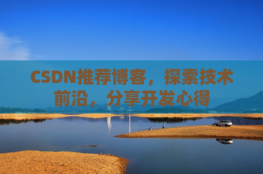 CSDN推荐博客，探索技术前沿，分享开发心得