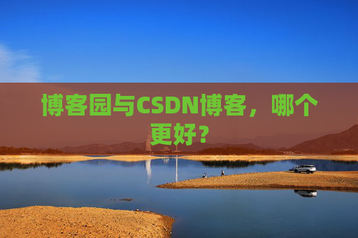 博客园与CSDN博客，哪个更好？