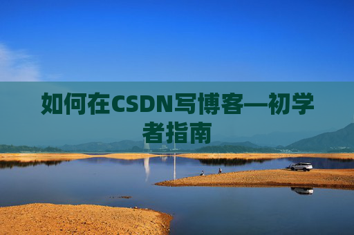 如何在CSDN写博客—初学者指南